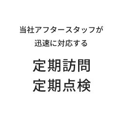 当社アフタースタッフが迅速に対応する 定期訪問定期点検