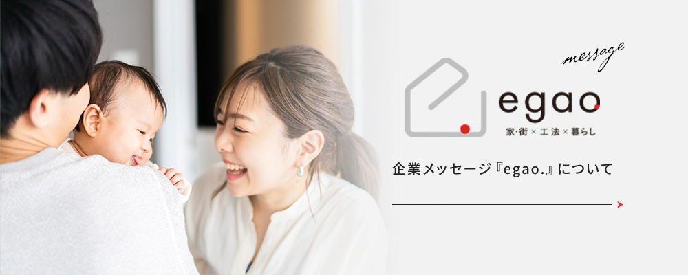 message egao 家・街 x 工法 x 暮らし 企業メッセージ「egao.」について