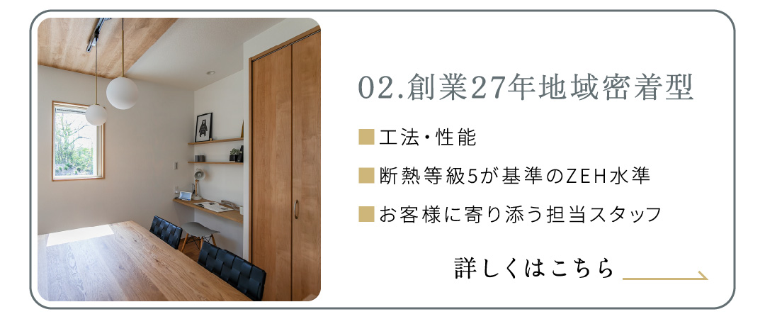 02.創業26年地域密着型■工法・性能■断熱等級5が基準のZEH水準■お客様に寄り添う担当スタッフ