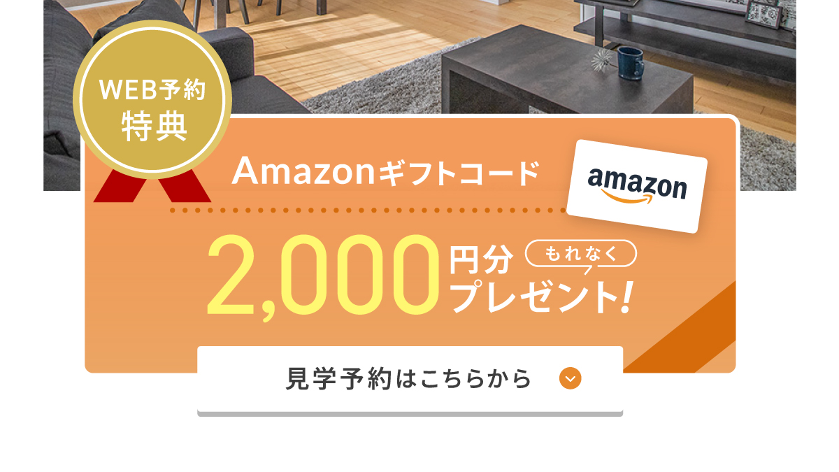 WEBからの見学予約・ご来場で2,000円分Amazonギフトコードプレゼント