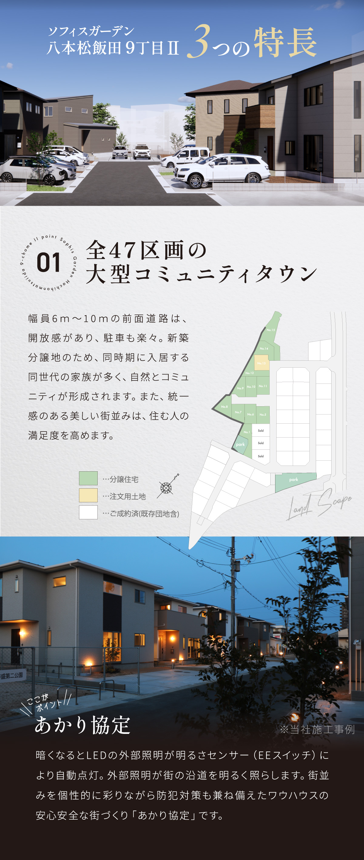 幅員6ｍ～10ｍの前面道路は、開放感があり、駐車も楽々。新築分譲地のため、同時期に入居する同世代の家族が多く、自然とコミュニティが形成されます。また、統一感のある美しい街並み。