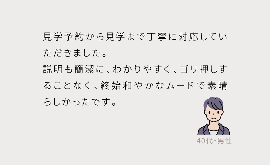 見学予約から見学まで丁寧に対応していただきました。 説明も簡潔に、わかりやすく、ゴリ押しすることなく、終始和やかなムードで素晴らしかったです。